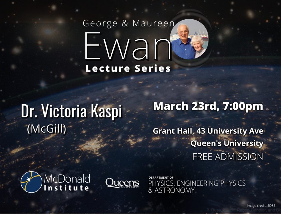 Image stating George and Maureen Ewan Lecture Series, Dr. Victoria Kaspi, March 23rd, 2023, 7pm, at Grant Hall, 43 University Ave, Queen's University, Free Admission.